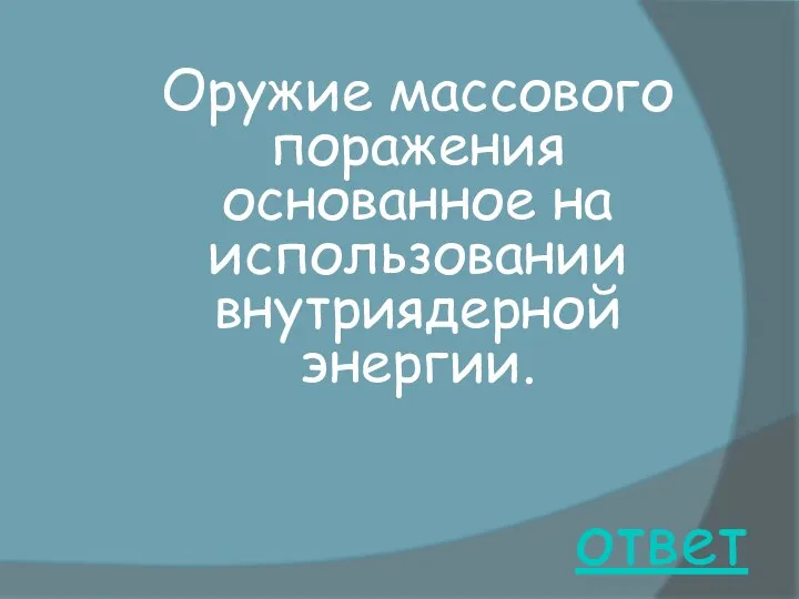 ответ Оружие массового поражения основанное на использовании внутриядерной энергии.