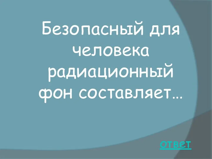 ответ Безопасный для человека радиационный фон составляет…