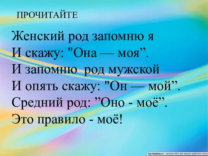 Женский род запомню я И скажу: "Она — моя”. И запомню род