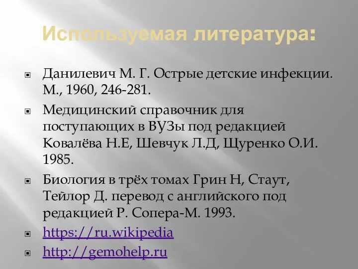 Используемая литература: Данилевич М. Г. Острые детские инфекции. М., 1960, 246-281. Медицинский