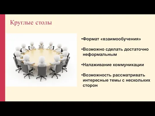 Круглые столы Формат «взаимообучения» Возможно сделать достаточно неформальным Налаживание коммуникации Возможность рассматривать