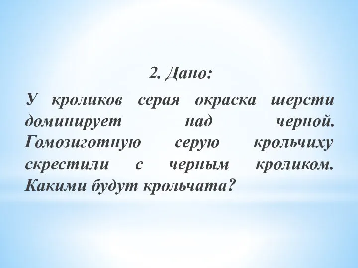 2. Дано: У кроликов серая окраска шерсти доминирует над черной. Гомозиготную серую
