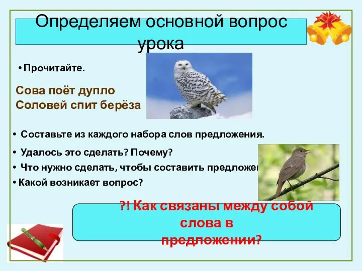 Прочитайте. Сова поёт дупло Соловей спит берёза Определяем основной вопрос урока Составьте