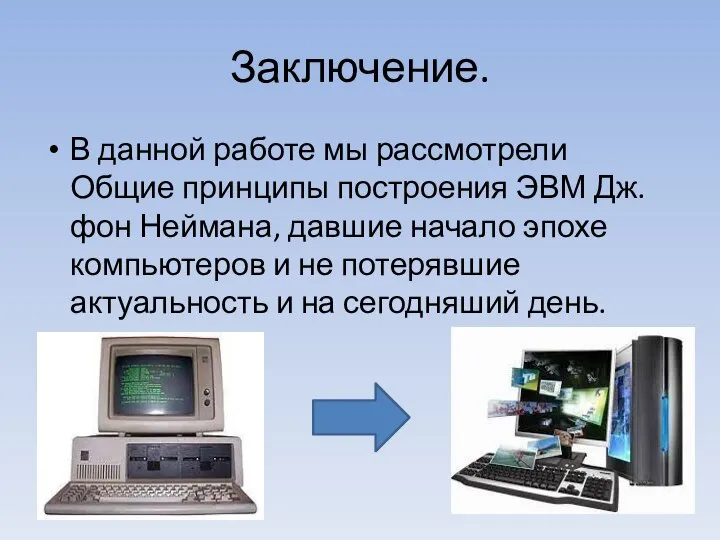 Заключение. В данной работе мы рассмотрели Общие принципы построения ЭВМ Дж.фон Неймана,