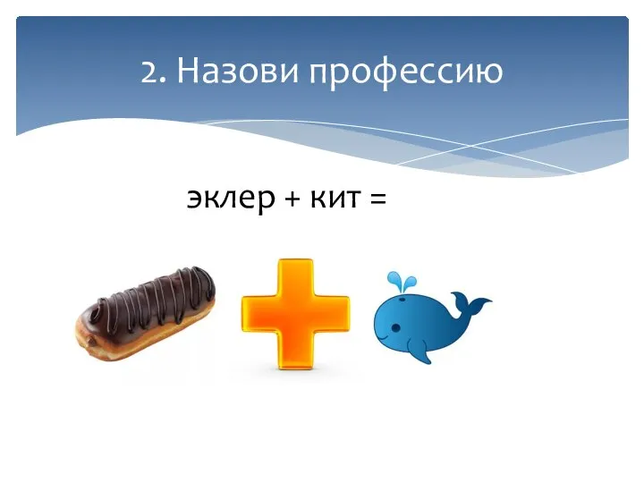 2. Назови профессию эклер + кит =