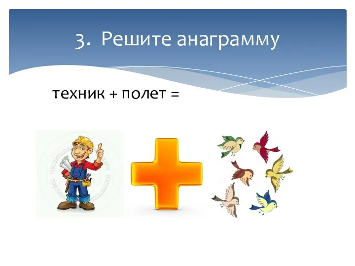 3. Решите анаграмму техник + полет =