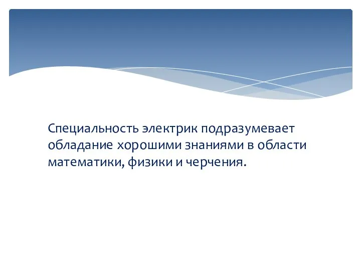 Специальность электрик подразумевает обладание хорошими знаниями в области математики, физики и черчения.