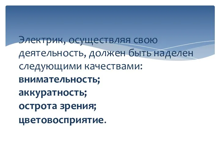 Электрик, осуществляя свою деятельность, должен быть наделен следующими качествами: внимательность; аккуратность; острота