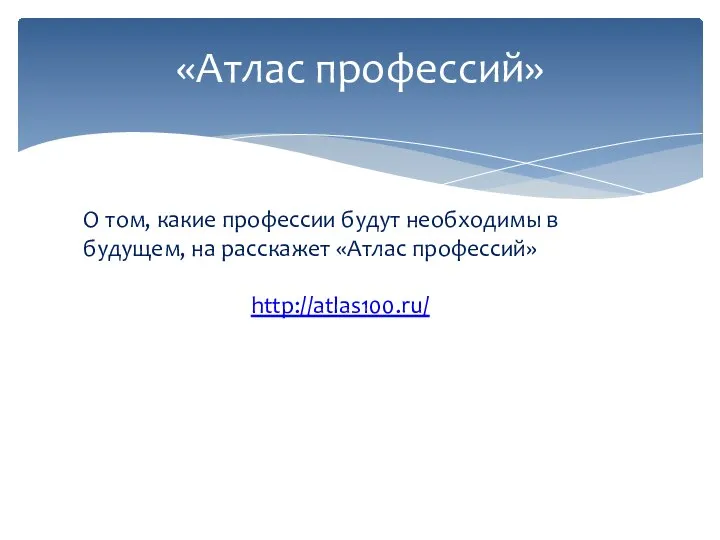 «Атлас профессий» О том, какие профессии будут необходимы в будущем, на расскажет «Атлас профессий» http://atlas100.ru/