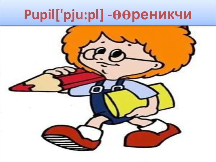 Pupil['pju:pl] -өөреникчи