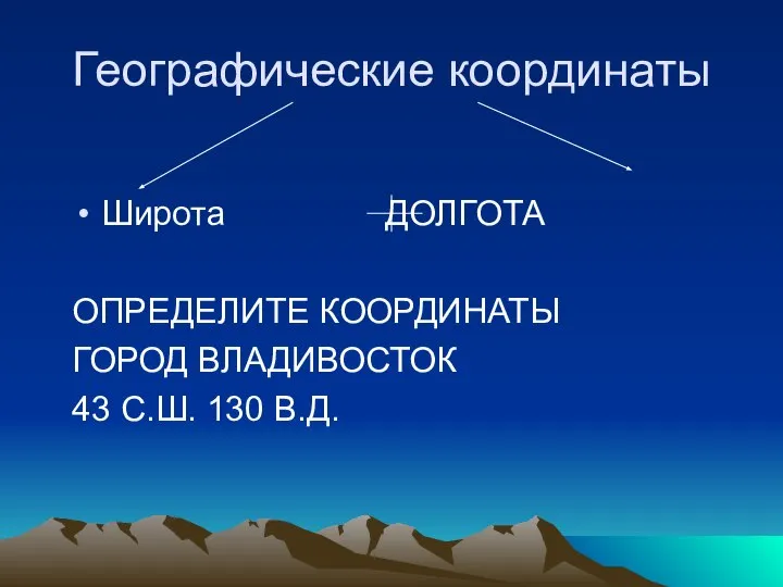 Географические координаты Широта ДОЛГОТА ОПРЕДЕЛИТЕ КООРДИНАТЫ ГОРОД ВЛАДИВОСТОК 43 С.Ш. 130 В.Д.