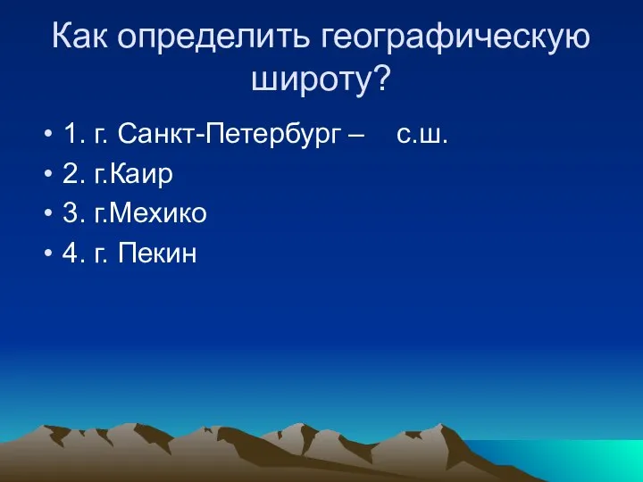 Как определить географическую широту? 1. г. Санкт-Петербург – с.ш. 2. г.Каир 3. г.Мехико 4. г. Пекин