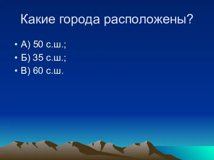 Какие города расположены? А) 50 с.ш.; Б) 35 с.ш.; В) 60 с.ш.