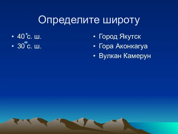 Определите широту 40 с. ш. 30 с. ш. Город Якутск Гора Аконкагуа Вулкан Камерун