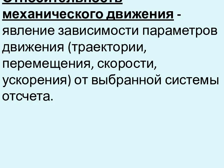 Относительность механического движения - явление зависимости параметров движения (траектории, перемещения, скорости, ускорения) от выбранной системы отсчета.