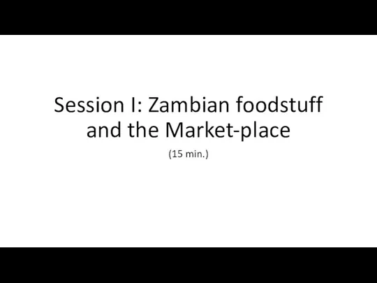 Session I: Zambian foodstuff and the Market-place (15 min.)