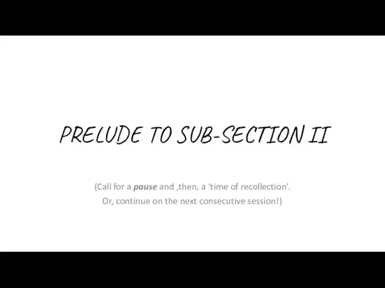 PRELUDE TO SUB-SECTION II (Call for a pause and ,then, a ‘time