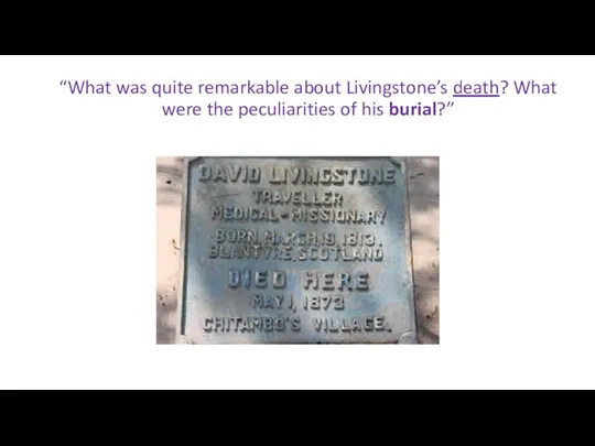 “What was quite remarkable about Livingstone’s death? What were the peculiarities of his burial?”