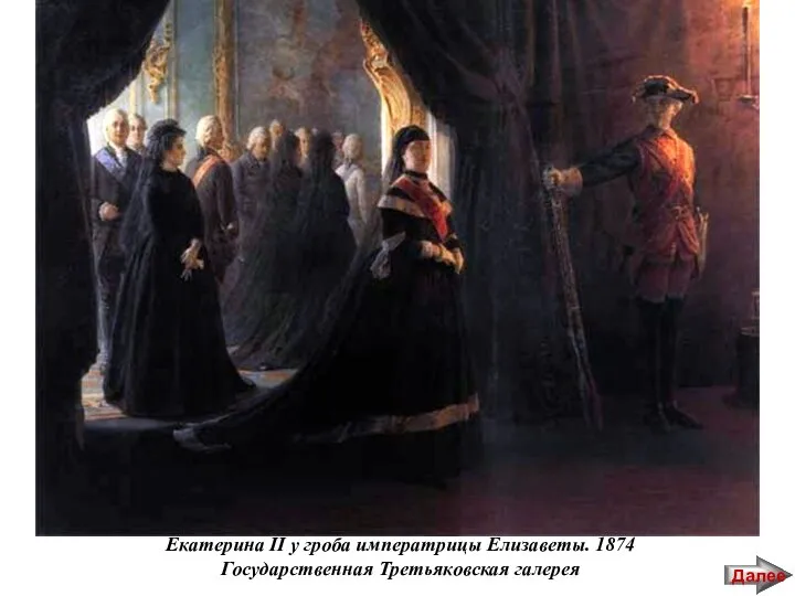 Екатерина II у гроба императрицы Елизаветы. 1874 Государственная Третьяковская галерея Далее