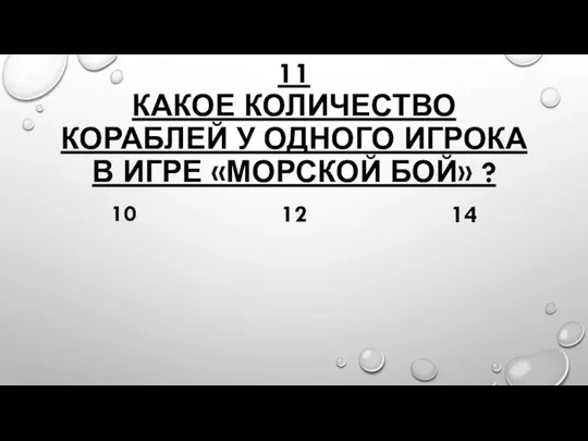 11 КАКОЕ КОЛИЧЕСТВО КОРАБЛЕЙ У ОДНОГО ИГРОКА В ИГРЕ «МОРСКОЙ БОЙ» ? 10 12 14