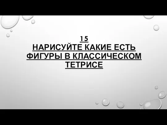 15 НАРИСУЙТЕ КАКИЕ ЕСТЬ ФИГУРЫ В КЛАССИЧЕСКОМ ТЕТРИСЕ