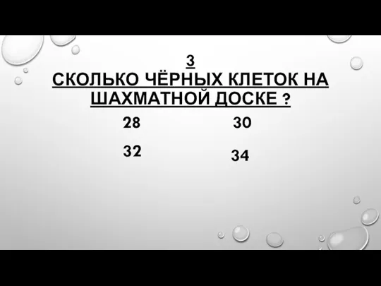 3 СКОЛЬКО ЧЁРНЫХ КЛЕТОК НА ШАХМАТНОЙ ДОСКЕ ? 28 32 30 34