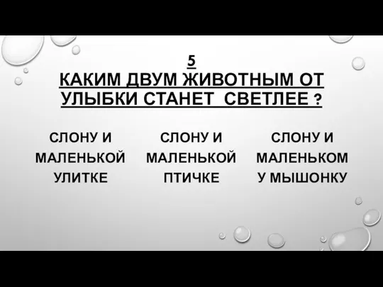 5 КАКИМ ДВУМ ЖИВОТНЫМ ОТ УЛЫБКИ СТАНЕТ СВЕТЛЕЕ ? СЛОНУ И МАЛЕНЬКОЙ