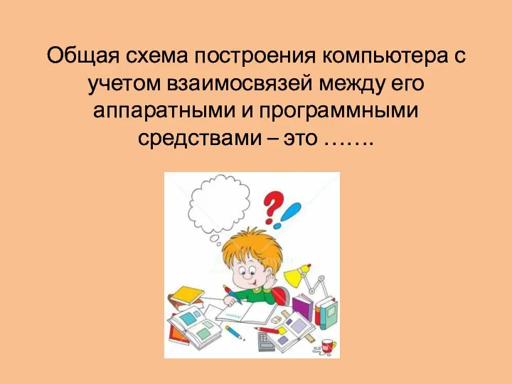 Общая схема построения компьютера с учетом взаимосвязей между его аппаратными и программными средствами – это …….