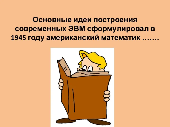 Основные идеи построения современных ЭВМ сформулировал в 1945 году американский математик …….