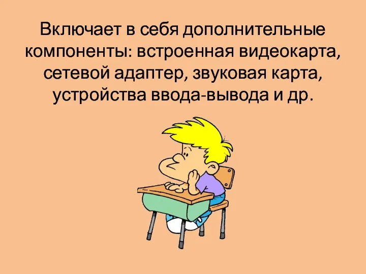 Включает в себя дополнительные компоненты: встроенная видеокарта, сетевой адаптер, звуковая карта, устройства ввода-вывода и др.