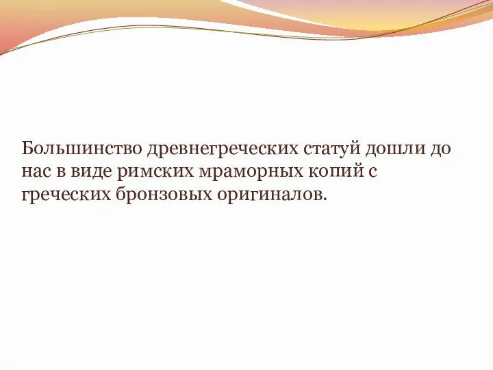 Большинство древнегреческих статуй дошли до нас в виде римских мраморных копий с греческих бронзовых оригиналов.