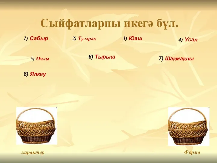 Сыйфатларны икегә бүл. характер Форма 1) Сабыр 2) Түгәрәк 3) Юаш 4)