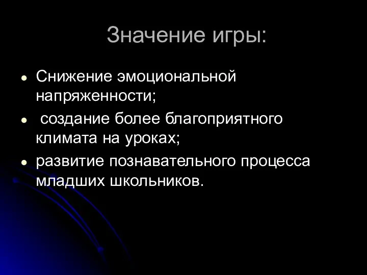 Значение игры: Снижение эмоциональной напряженности; создание более благоприятного климата на уроках; развитие познавательного процесса младших школьников.