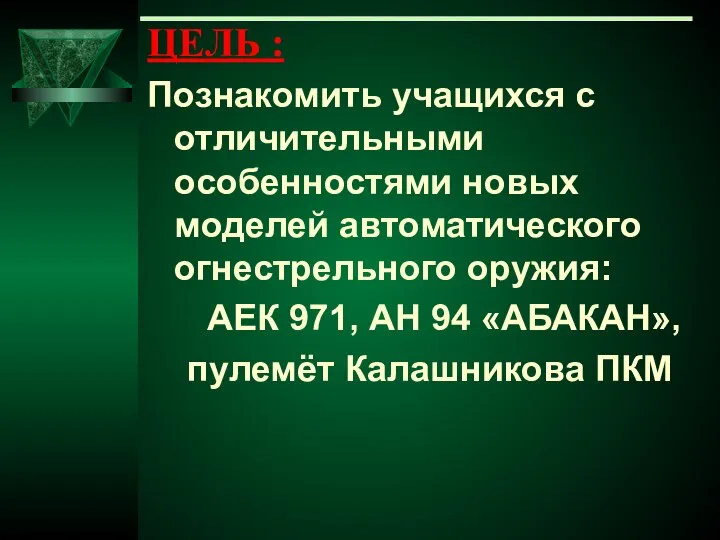 ЦЕЛЬ : Познакомить учащихся с отличительными особенностями новых моделей автоматического огнестрельного оружия: