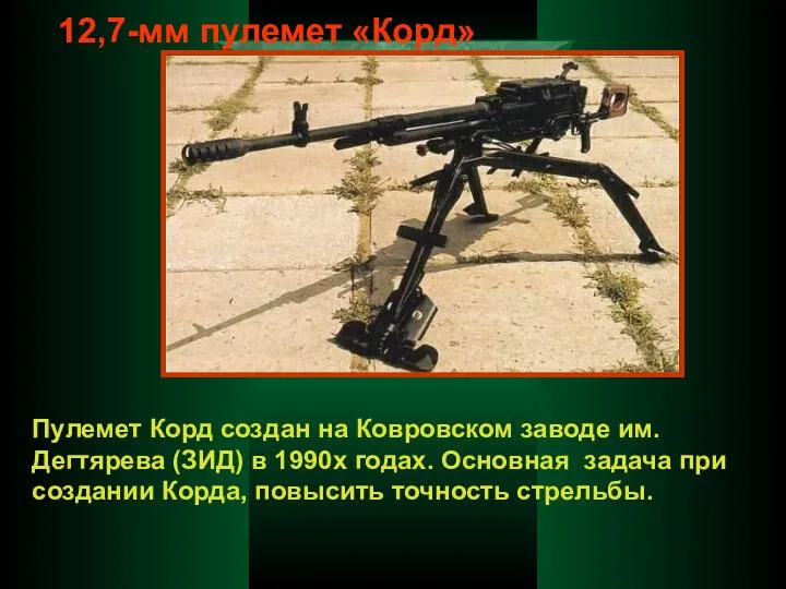 12,7-мм пулемет «Корд» Пулемет Корд создан на Ковровском заводе им. Дегтярева (ЗИД)