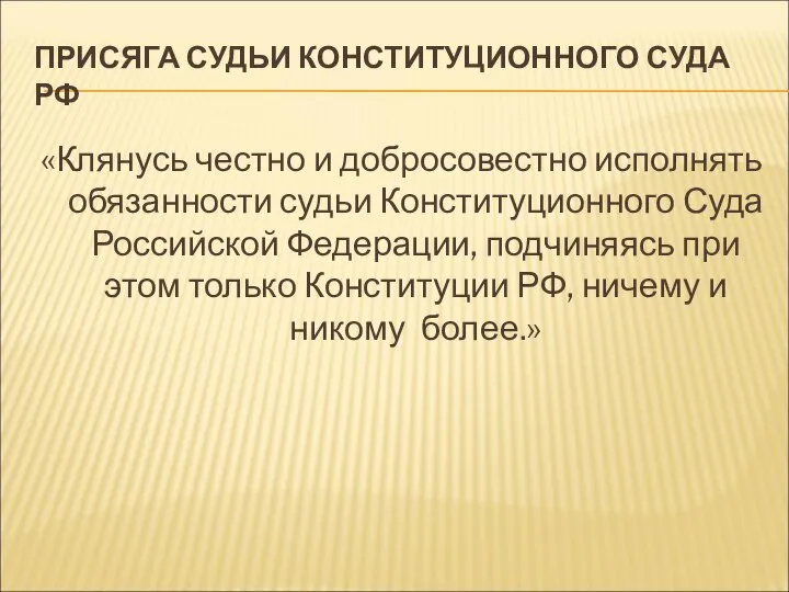 ПРИСЯГА СУДЬИ КОНСТИТУЦИОННОГО СУДА РФ «Клянусь честно и добросовестно исполнять обязанности судьи