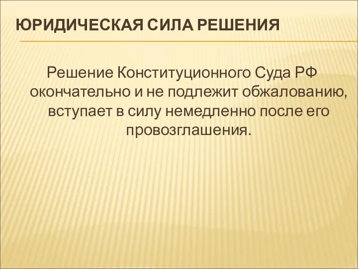 ЮРИДИЧЕСКАЯ СИЛА РЕШЕНИЯ Решение Конституционного Суда РФ окончательно и не подлежит обжалованию,