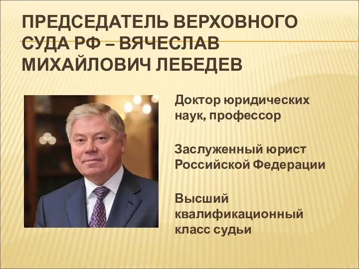 ПРЕДСЕДАТЕЛЬ ВЕРХОВНОГО СУДА РФ – ВЯЧЕСЛАВ МИХАЙЛОВИЧ ЛЕБЕДЕВ Доктор юридических наук, профессор