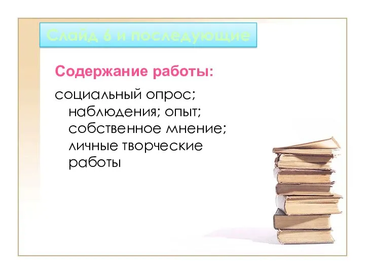 Слайд 6 и последующие социальный опрос; наблюдения; опыт; собственное мнение; личные творческие работы Содержание работы: