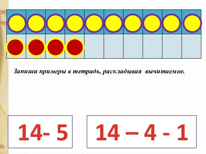 14- 5 14 – 4 - 1 Запиши примеры в тетрадь, раскладывая вычитаемое.