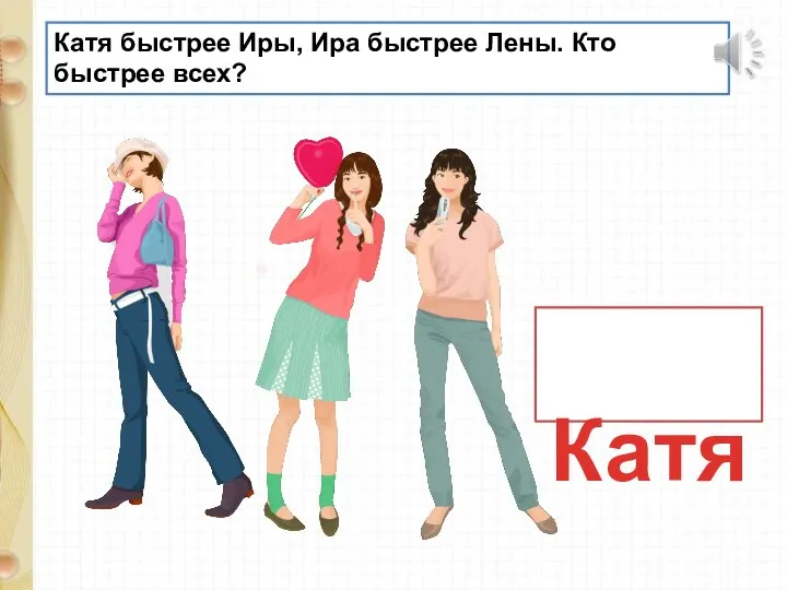 Катя быстрее Иры, Ира быстрее Лены. Кто быстрее всех? Катя