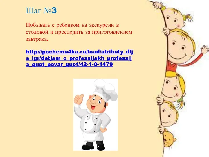 Шаг №3 Побывать с ребенком на экскурсии в столовой и проследить за приготовлением завтрака. http://pochemu4ka.ru/load/atributy_dlja_igr/detjam_o_professijakh_professija_quot_povar_quot/42-1-0-1479