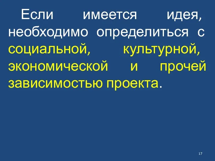 Если имеется идея, необходимо определиться с социальной, культурной, экономической и прочей зависимостью проекта.