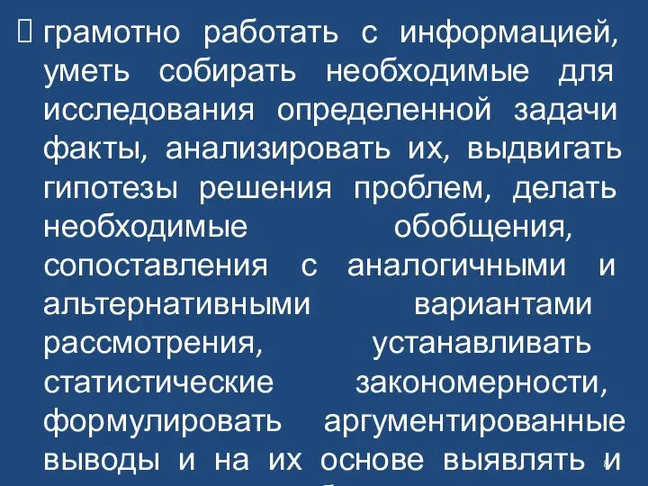 грамотно работать с информацией, уметь собирать необходимые для исследования определенной задачи факты,