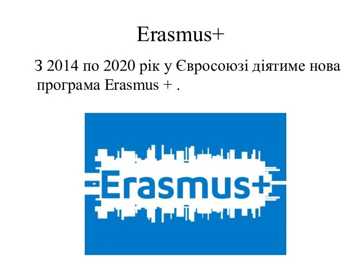 Erasmus+ З 2014 по 2020 рік у Євросоюзі діятиме нова програма Erasmus + .