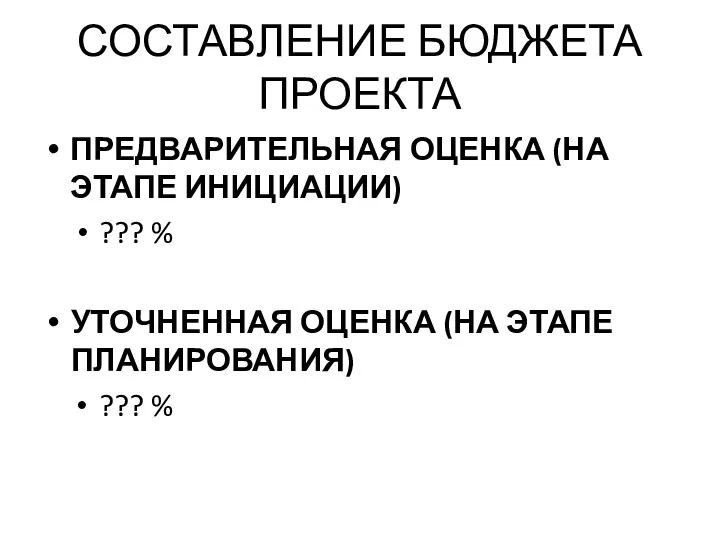 СОСТАВЛЕНИЕ БЮДЖЕТА ПРОЕКТА ПРЕДВАРИТЕЛЬНАЯ ОЦЕНКА (НА ЭТАПЕ ИНИЦИАЦИИ) ??? % УТОЧНЕННАЯ ОЦЕНКА