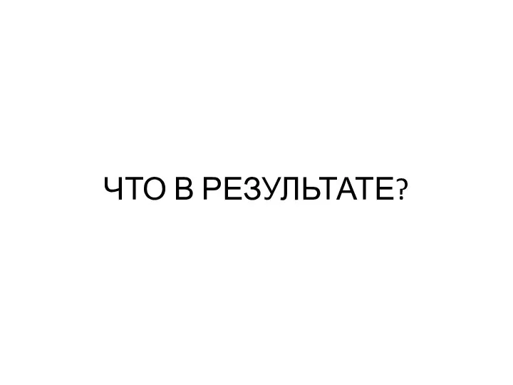 ЧТО В РЕЗУЛЬТАТЕ?