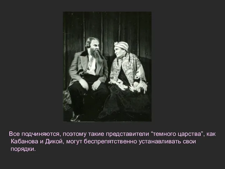 Все подчиняются, поэтому такие представители “темного царства”, как Кабанова и Дикой, могут беспрепятственно устанавливать свои порядки.