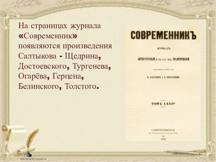 На страницах журнала «Современник» появляются произведения Салтыкова - Щедрина, Достоевского, Тургенева, Огарёва, Герцена, Белинского, Толстого.