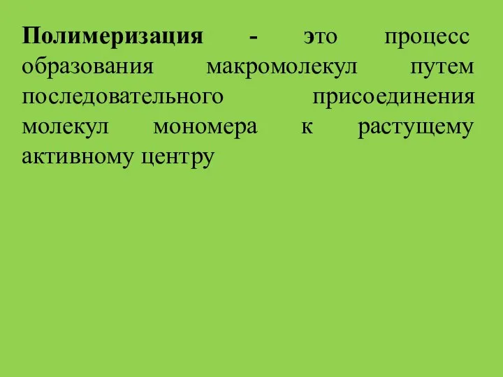 Полимеризация - это процесс образования макромолекул путем последовательного присоединения молекул мономера к растущему активному центру